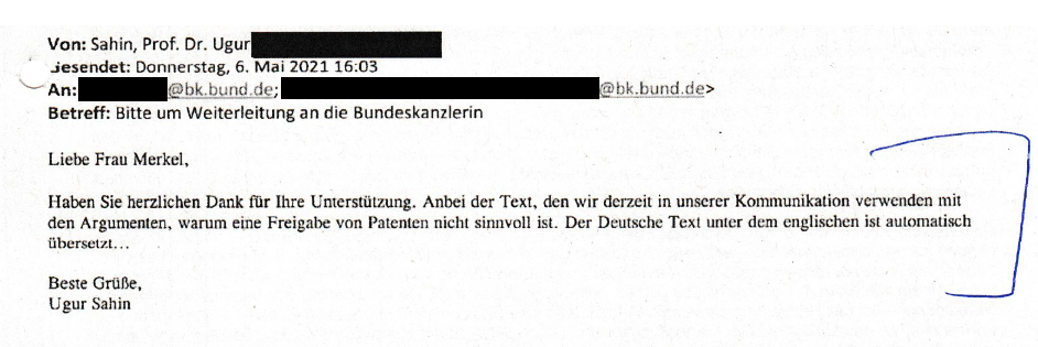 Mail von Biontech-Chef Ugur Sahin an Bundeskanzlerin Merkel vom 6. Mai 2021: "Liebe Frau Merkel, haben Sie herzlichen Dank für Ihre Unterstützung. Anbei der Text, den wir derzeit in unserer Kommunikation verwenden mit den Argumenten, warum eine Freigabe von Patienten nicht sinnvoll ist."