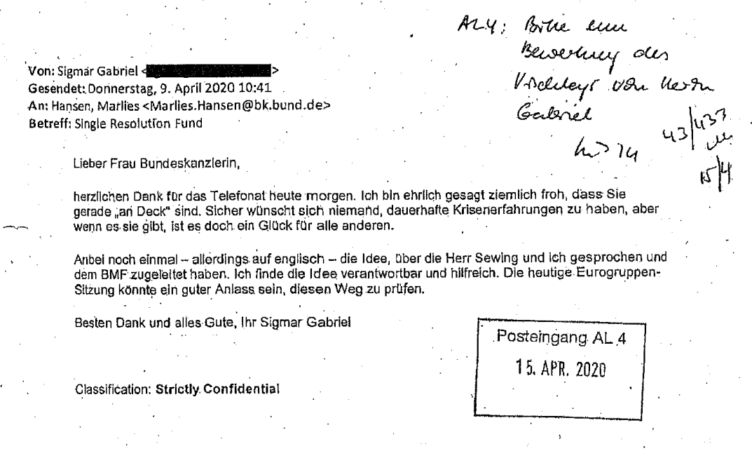 Mailinhalt: "Liebe Frau Bundeskanzlerin, herzlichen Dank für das Telefonat heute morgen. Ich bin ehrlich gesagt ziemlich froh, dass Sie gerade 'an Deck' sind. Sicher wünscht sich niemand, dauerhafte Krisenerfahrungen zu haben, aber wenn es sie gibt, ist es doch ein Glück für alle anderen. Anbei noch einmal - allerdings auf englisch - die Idee, über die Herr Sewing und ich gesprochen und dem BMF zugeleitet haben. Ich finde die Idee verantwortbar und hilfreich. Die heutige Eurogruppen-Sitzung könnte ein..."