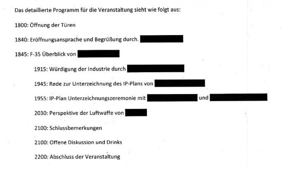 Auszug aus Lockheed-Mail: "Das detaillierte Programm für die Veranstaltung sieht wie folgt aus: 1800: Öffnung der Türen 1840: Eröffnungsansprache und Begrüßung durch. 1845: F-35 Überblick von 1915: Würdigung der Industrie durch 1945: Rede zur Unterzeichnung des IP-Plans von 1955: IP-Plan Unterzeichnungszeremonie mit 2030: Perspektive der Luftwaffe von - 2100: Schlussbemerkungen 2100: Offene Diskussion und Drinks 2200: Abschluss der Veranstaltung"