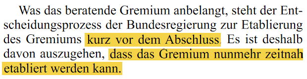 Ausriss aus Plenarprotokoll vom 17.2.2016. Wortlaut: Was das beratende Gremium anbelangt, steht der Entscheidungsprozess der Bundesregierung zur Etablierung des Gremiums kurz vor dem Abschluss. Es ist deshalb davon auszugehen, dass das Gremium nunmehr zeitnah etabliert werden kann.